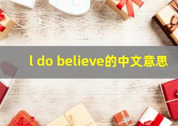 l do believe的中文意思